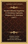 Cover: Machiavellismus Iugulatus A Christiana Sapientia Hispanica Et Austriaca (1637) - Kessinger Publishing