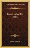 Cover: Christ Lifted Up (1881) - Kessinger Publishing