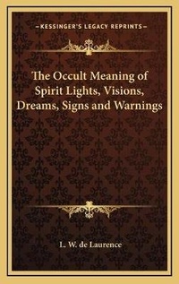 Abbildung von: The Occult Meaning of Spirit Lights, Visions, Dreams, Signs and Warnings - Kessinger Publishing