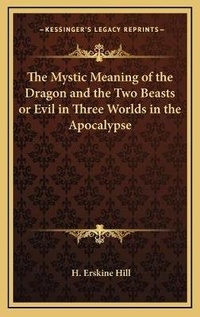 Bild: The Mystic Meaning of the Dragon and the Two Beasts or Evil in Three Worlds in the Apocalypse - Kessinger Publishing