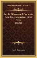 Cover: Jacobi Bidermani E Societate Jesu Epigrammatum Libri Tres (1620) - Kessinger Publishing