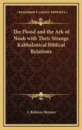 Cover: The Flood and the Ark of Noah with Their Strange Kabbalistical Biblical Relations - Kessinger Publishing