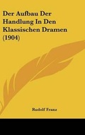 Cover: Der Aufbau Der Handlung in Den Klassischen Dramen (1904) - Kessinger Publishing