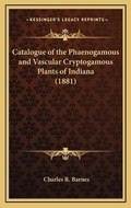 Cover: Catalogue of the Phaenogamous and Vascular Cryptogamous Plants of Indiana (1881) - Kessinger Publishing