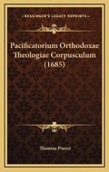 Cover: Pacificatorium Orthodoxae Theologiae Corpusculum (1685) - Kessinger Publishing