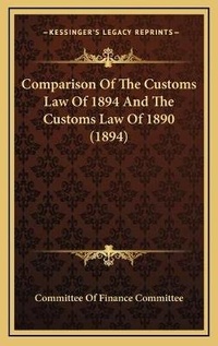 Abbildung von: Comparison Of The Customs Law Of 1894 And The Customs Law Of 1890 (1894) - Kessinger Publishing