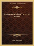 Cover: The Poetical Works Of George M. Horton - Kessinger Publishing