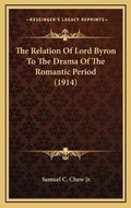 Cover: The Relation Of Lord Byron To The Drama Of The Romantic Period (1914) - Kessinger Publishing