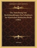 Cover: Die Anfechtung Von Rechtshandlungen Des Schuldners Im Klassischen Romischen Recht (1903) - Kessinger Publishing