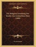 Cover: Die Religiose Erziehung Der Kinder Aus Gemischten Ehen (1888) - Kessinger Publishing