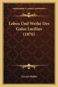 Cover: Leben Und Werke Des Gaius Lucilius (1876) - Kessinger Publishing