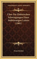 Cover: Uber Die Elektrischen Schwingungen Eines Stabformigen Leiters (1901) - Kessinger Publishing