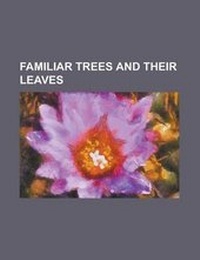 Enlarge image Cover: Familiar Trees and Their Leaves - Rarebooksclub.com