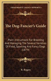 Enlarge image Cover: The Dog-Fancier's Guide - Kessinger Publishing