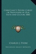 Cover: Christianity Before Christ or Prototypes of Our Faith and Culture 1885 - Kessinger Publishing