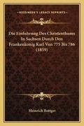 Cover: Die Einfuhrung Des Christenthums In Sachsen Durch Den Frankenkonig Karl Von 775 Bis 786 (1859) - Kessinger Publishing