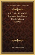 Cover: A B C Mu Sikulu Wa Sonukua Kua Mama Frederickson (1898) - Kessinger Publishing
