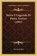 Cover: Storia E Leggenda Di Pietro Aretino (1903) - Kessinger Publishing