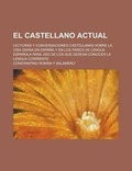 Cover: El Castellano Actual; Lecturas y Conversaciones Castellanas Sobre La Vida Diaria En Espana y En Los Paises de Lengua Espanola Para USO de Los Que Dese - Rarebooksclub.com