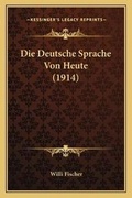 Cover: Die Deutsche Sprache Von Heute (1914) - Kessinger Publishing