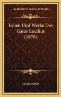 Cover: Leben Und Werke Des Gaius Lucilius (1876) - Kessinger Publishing