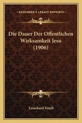 Cover: Die Dauer Der Offentlichen Wirksamkeit Jesu (1906) - Kessinger Publishing