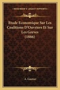 Cover: Etude Economique Sur Les Coalitions D'Ouvriers Et Sur Les Greves (1886) - Kessinger Publishing