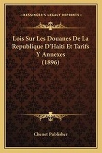 Abbildung von: Lois Sur Les Douanes De La Republique D'Haiti Et Tarifs Y Annexes (1896) - Kessinger Publishing