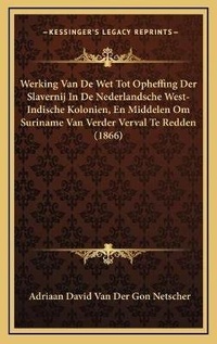 Abbildung von: Werking Van De Wet Tot Opheffing Der Slavernij In De Nederlandsche West-Indische Kolonien, En Middelen Om Suriname Van Verder Verval Te Redden (1866) - Kessinger Publishing