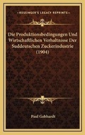 Cover: Die Produktionsbedingungen Und Wirtschaftlichen Verhaltnisse Der Suddeutschen Zuckerindustrie (1904) - Kessinger Publishing