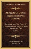 Cover: Abstracts Of Dorset Inquisitiones Post Mortem - Kessinger Publishing