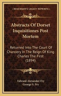 Enlarge image Cover: Abstracts Of Dorset Inquisitiones Post Mortem - Kessinger Publishing