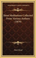 Cover: Short Meditations Collected From Various Authors (1879) - Kessinger Publishing