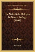 Cover: Die Naturliche Religion In Neuer Auflage (1869) - Kessinger Publishing