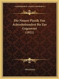 Cover: Die Neuere Plastik Von Achtzehnhundert Bis Zur Gegenwart (1921) - Kessinger Publishing