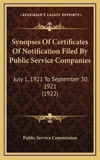 Enlarge image Cover: Synopses Of Certificates Of Notification Filed By Public Service Companies - Kessinger Publishing