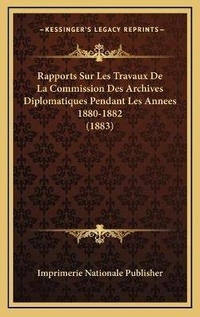 Abbildung von: Rapports Sur Les Travaux De La Commission Des Archives Diplomatiques Pendant Les Annees 1880-1882 (1883) - Kessinger Publishing