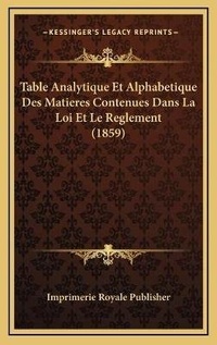 Abbildung von: Table Analytique Et Alphabetique Des Matieres Contenues Dans La Loi Et Le Reglement (1859) - Kessinger Publishing