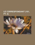 Cover: Le Correspondant (101, PT. 4 ) - Rarebooksclub.com