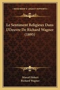 Cover: Le Sentiment Religieux Dans L'Oeuvre De Richard Wagner (1895) - Kessinger Publishing
