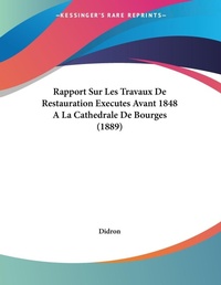 Abbildung von: Rapport Sur Les Travaux De Restauration Executes Avant 1848 A La Cathedrale De Bourges (1889) - Kessinger Publishing