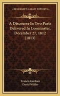 Cover: A Discourse In Two Parts Delivered In Leominster, December 27, 1812 (1813) - Kessinger Publishing