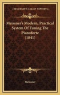 Cover: Meissner's Modern, Practical System Of Tuning The Pianoforte (1841) - Kessinger Publishing