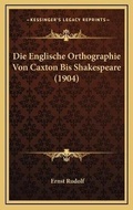 Cover: Die Englische Orthographie Von Caxton Bis Shakespeare (1904) - Kessinger Publishing