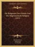 Cover: Die Religionen Des Orients Und Die Altgermanische Religion (1913) - Kessinger Publishing