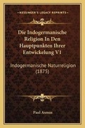 Cover: Die Indogermanische Religion In Den Hauptpunkten Ihrer Entwickelung V1 - Kessinger Publishing