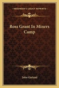 Cover: Ross Grant In Miners Camp - Kessinger Publishing