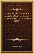 Cover: An Impartial View, Of The Causes Leading This Country To The Necessity Of An Union (1799) - Kessinger Publishing