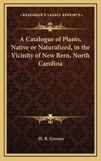 Abbildung von: A Catalogue of Plants, Native or Naturalized, in the Vicinity of New Bern, North Carolina - Kessinger Publishing