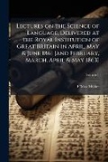 Cover: Lectures on the Science of Language, Delivered at the Royal Institution of Great Britain in April, May & June 1861 [And February, March, April & May 1863] Volume 1 - Nabu Press